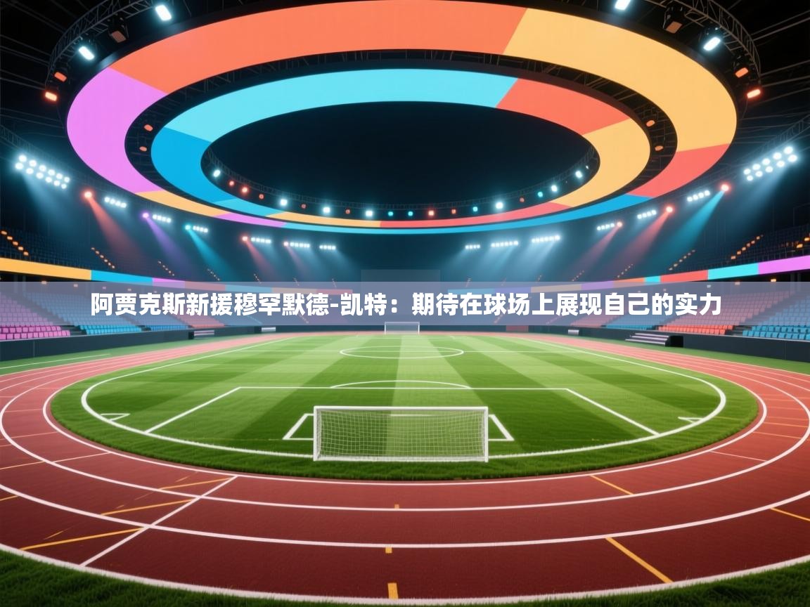 阿贾克斯新援穆罕默德-凯特：期待在球场上展现自己的实力