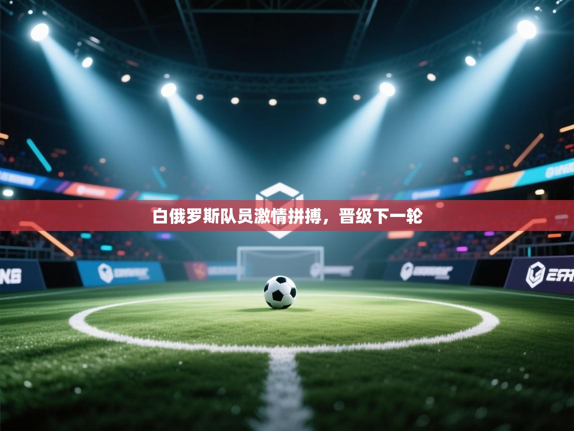 白俄罗斯队员激情拼搏，晋级下一轮