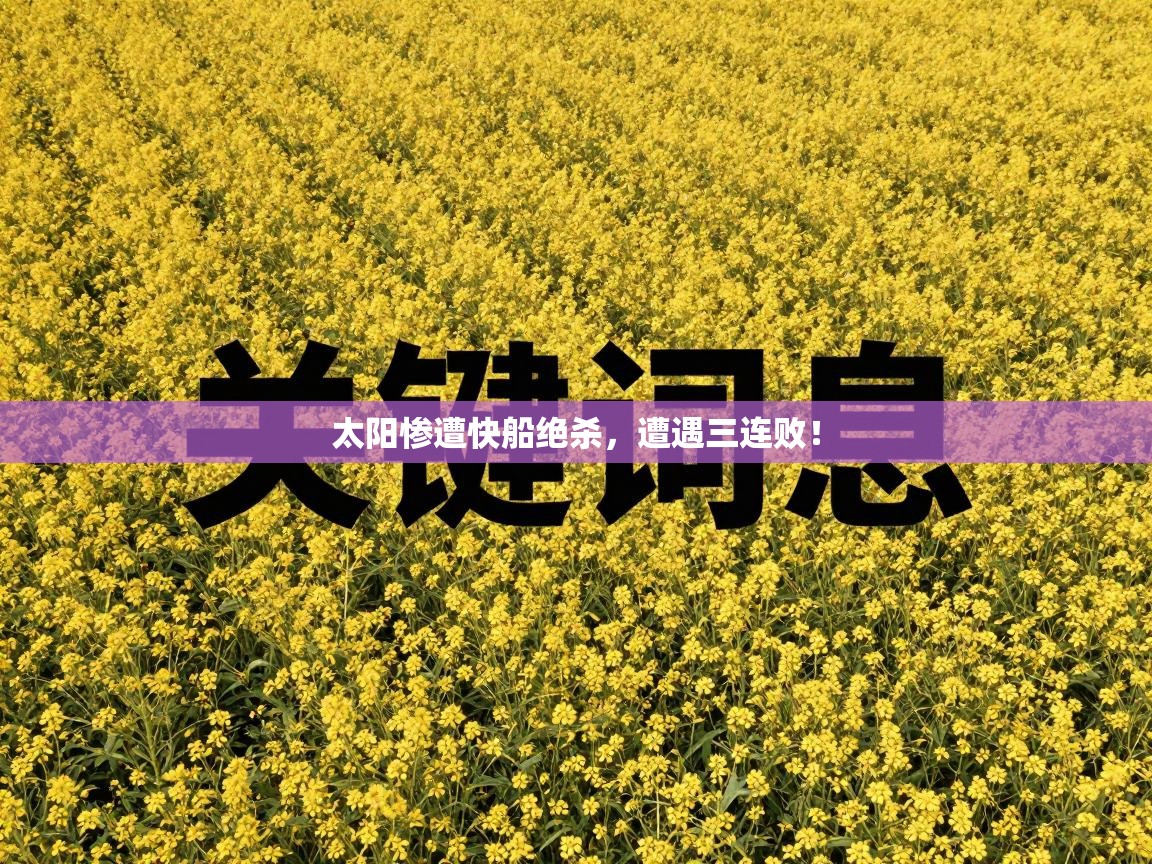 太阳惨遭快船绝杀，遭遇三连败！  第1张