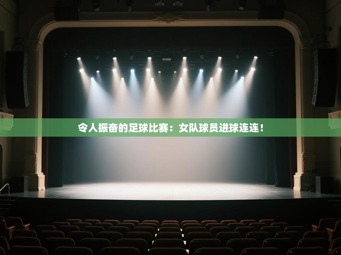 令人振奋的足球比赛：女队球员进球连连！