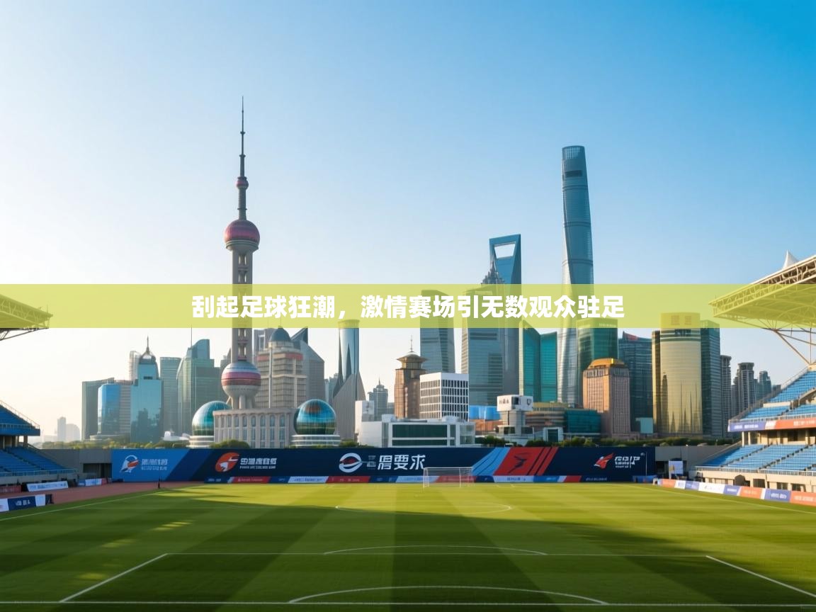 刮起足球狂潮，激情赛场引无数观众驻足