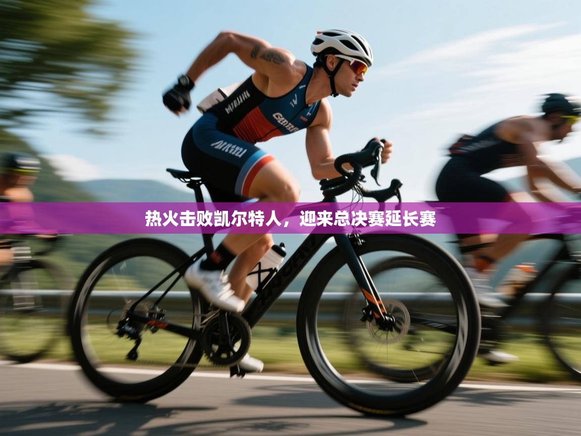 热火击败凯尔特人，迎来总决赛延长赛