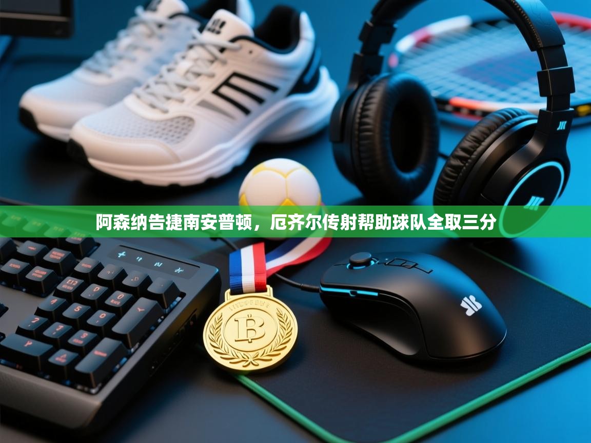 阿森纳告捷南安普顿，厄齐尔传射帮助球队全取三分