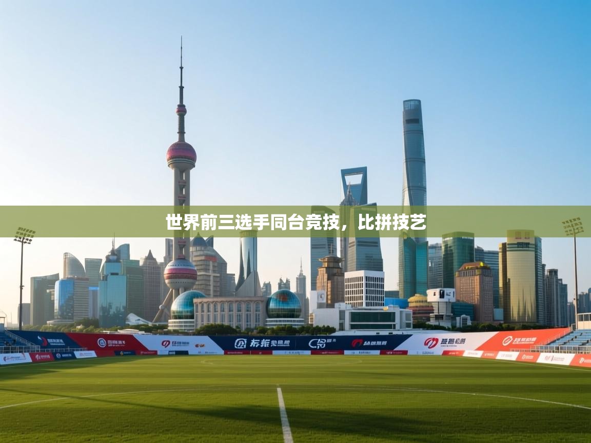 世界前三选手同台竞技，比拼技艺