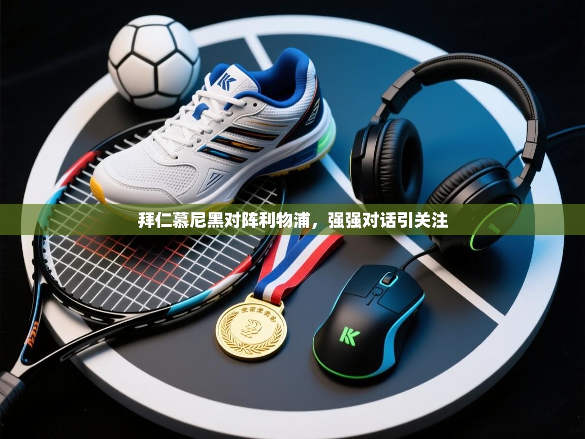 拜仁慕尼黑对阵利物浦，强强对话引关注