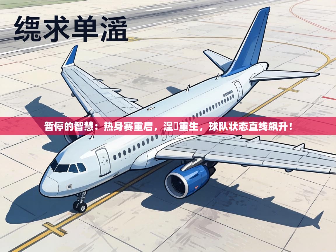 暂停的智慧:热身赛重启,涅槃重生,球队状态直线飙升! 第1张