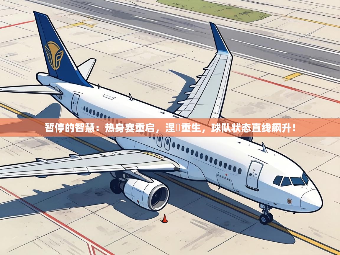 暂停的智慧:热身赛重启,涅槃重生,球队状态直线飙升! 第2张